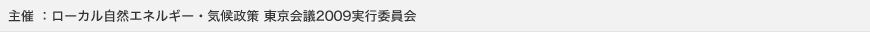 主催 ：ローカル自然エネルギー・気候政策 東京会議2009実行委員会